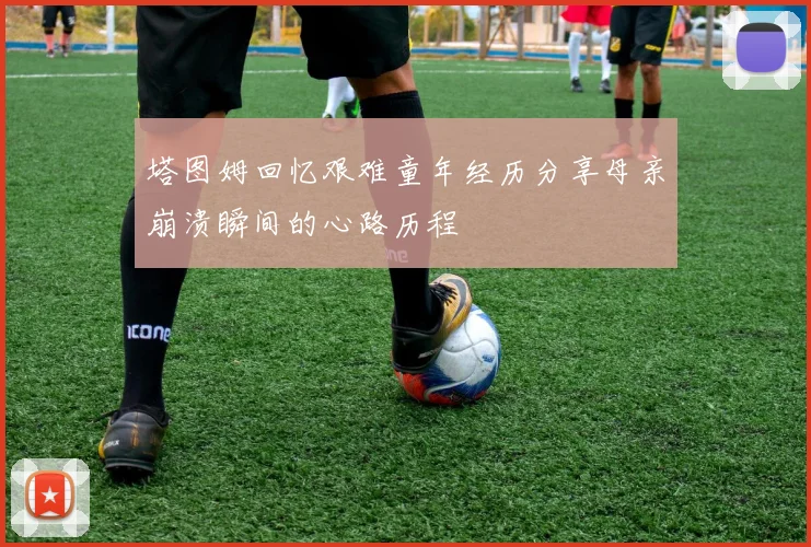 塔图姆回忆艰难童年经历分享母亲崩溃瞬间的心路历程