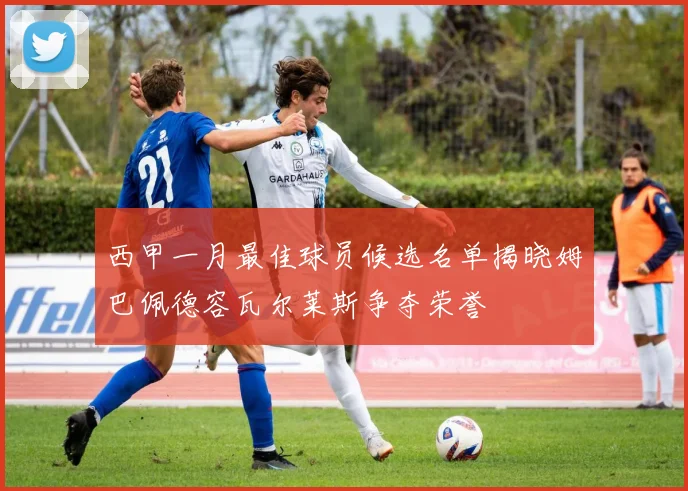西甲一月最佳球员候选名单揭晓姆巴佩德容瓦尔莱斯争夺荣誉